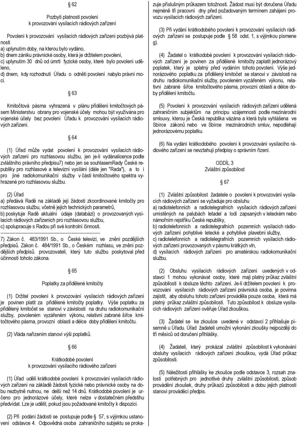 63 Kmitočtová pásma vyhrazená v plánu přidělení kmitočtových pásem Ministerstvu obrany pro vojenské účely mohou být využívána pro vojenské účely bez povolení Úřadu k provozování vysílacích rádiových