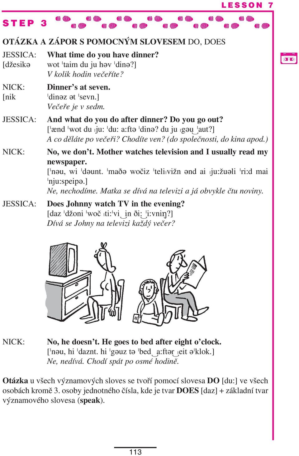 (do společnosti, do kina apod.) NICK: No, we don t. Mother watches television and I usually read my newspaper. [Hneu, wi Hdeunt. Hmaze wočiz HteliDvižn end ai Dju:žueli Hri:d mai Hnju:speipe.