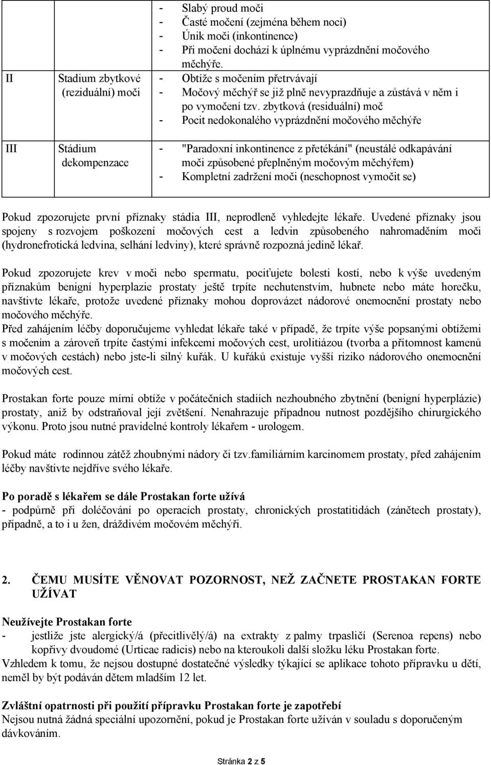 zbytková (residuální) moč - Pocit nedokonalého vyprázdnění močového měchýře - "Paradoxní inkontinence z přetékání" (neustálé odkapávání moči způsobené přeplněným močovým měchýřem) - Kompletní