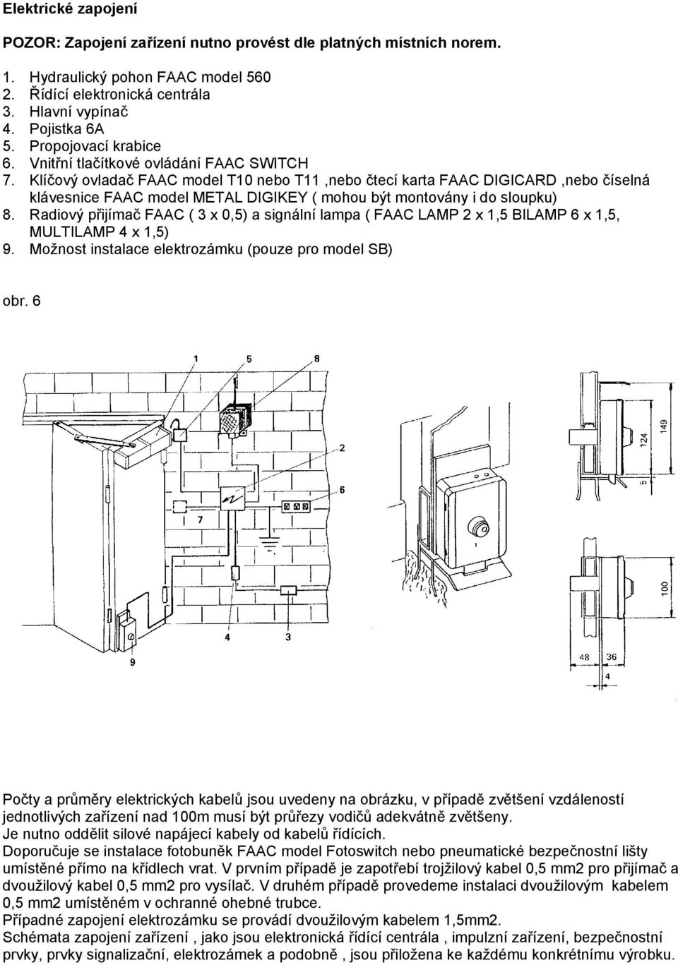 Klíčový ovladač FAAC model T10 nebo T11,nebo čtecí karta FAAC DIGICARD,nebo číselná klávesnice FAAC model METAL DIGIKEY ( mohou být montovány i do sloupku) 8.