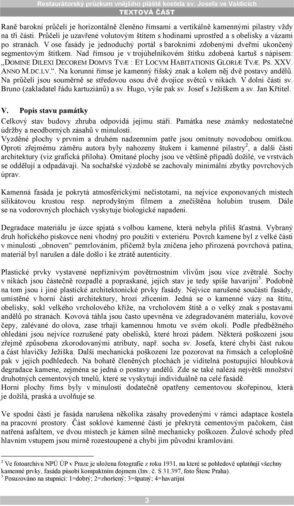 Nad římsou je v trojúhelníkovém štítku zdobená kartuš s nápisem: DOMINE DILEXI DECOREM DOMVS TVÆ : ET LOCVM HABITATIONIS GLORIÆ TVÆ. PS. XXV. ANNO M.DC.LV.