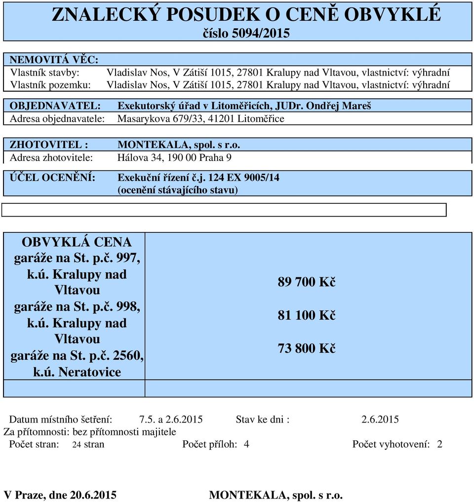 Ondřej Mareš Masarykova 679/33, 41201 Litoměřice ZHOTOVITEL : MONTEKALA, spol. s r.o. Adresa zhotovitele: Hálova 34, 190 00 Praha 9 ÚČEL OCENĚNÍ: Exekuční řízení č.j. 124 EX 9005/14 (ocenění stávajícího stavu) OBVYKLÁ CENA garáže na St.