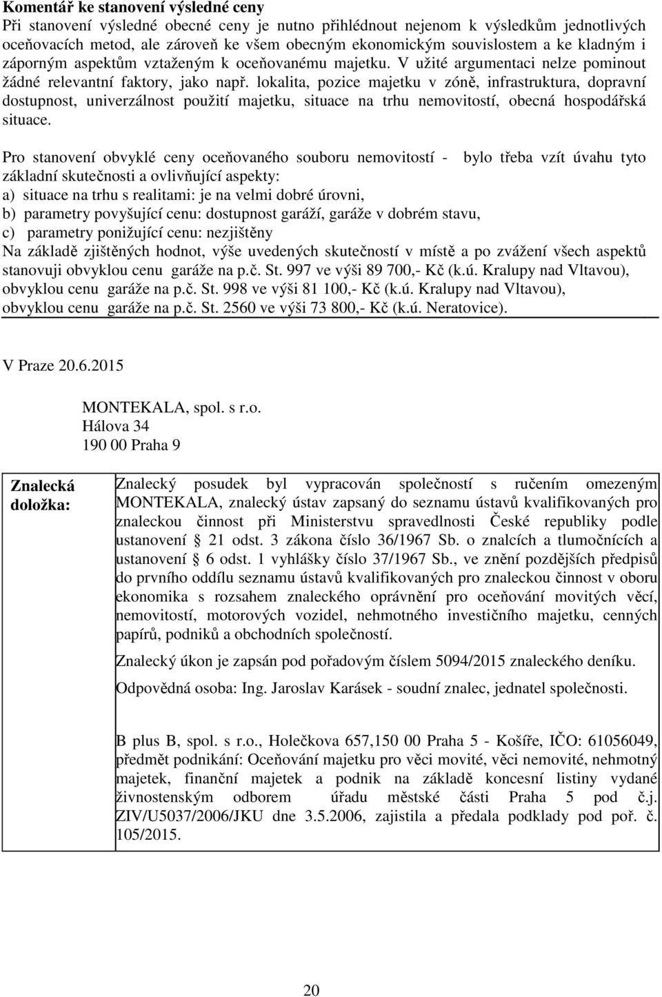 lokalita, pozice majetku v zóně, infrastruktura, dopravní dostupnost, univerzálnost použití majetku, situace na trhu nemovitostí, obecná hospodářská situace.