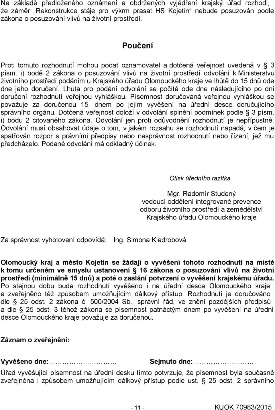 i) bodě 2 zákona o posuzování vlivů na životní prostředí odvolání k Ministerstvu životního prostředí podáním u Krajského úřadu Olomouckého kraje ve lhůtě do 15 dnů ode dne jeho doručení.