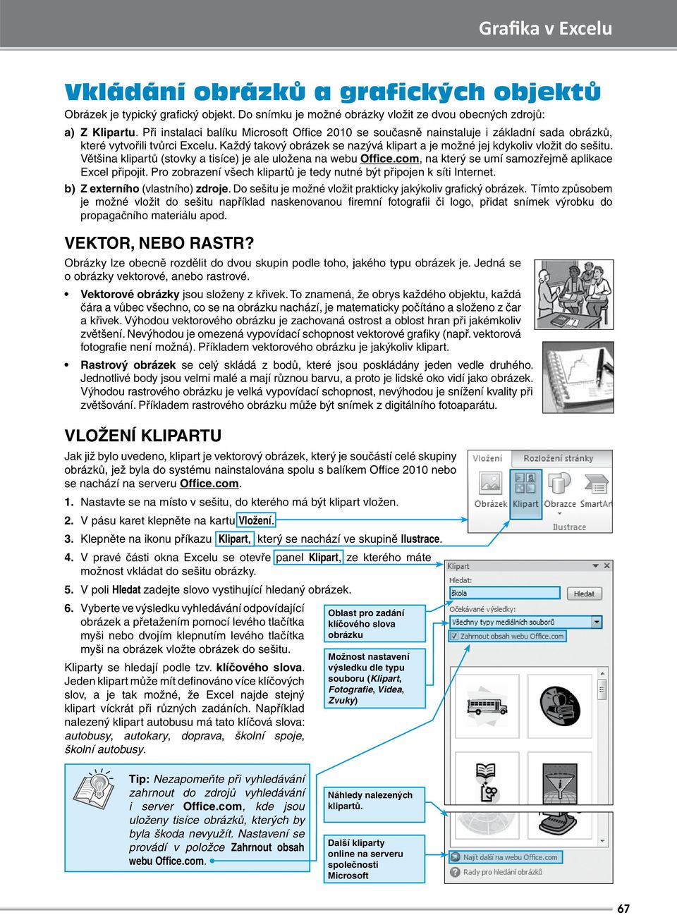 Každý takový obrázek se nazývá klipart a je možné jej kdykoliv vložit do sešitu. Většina klipartů (stovky a tisíce) je ale uložena na webu Office.