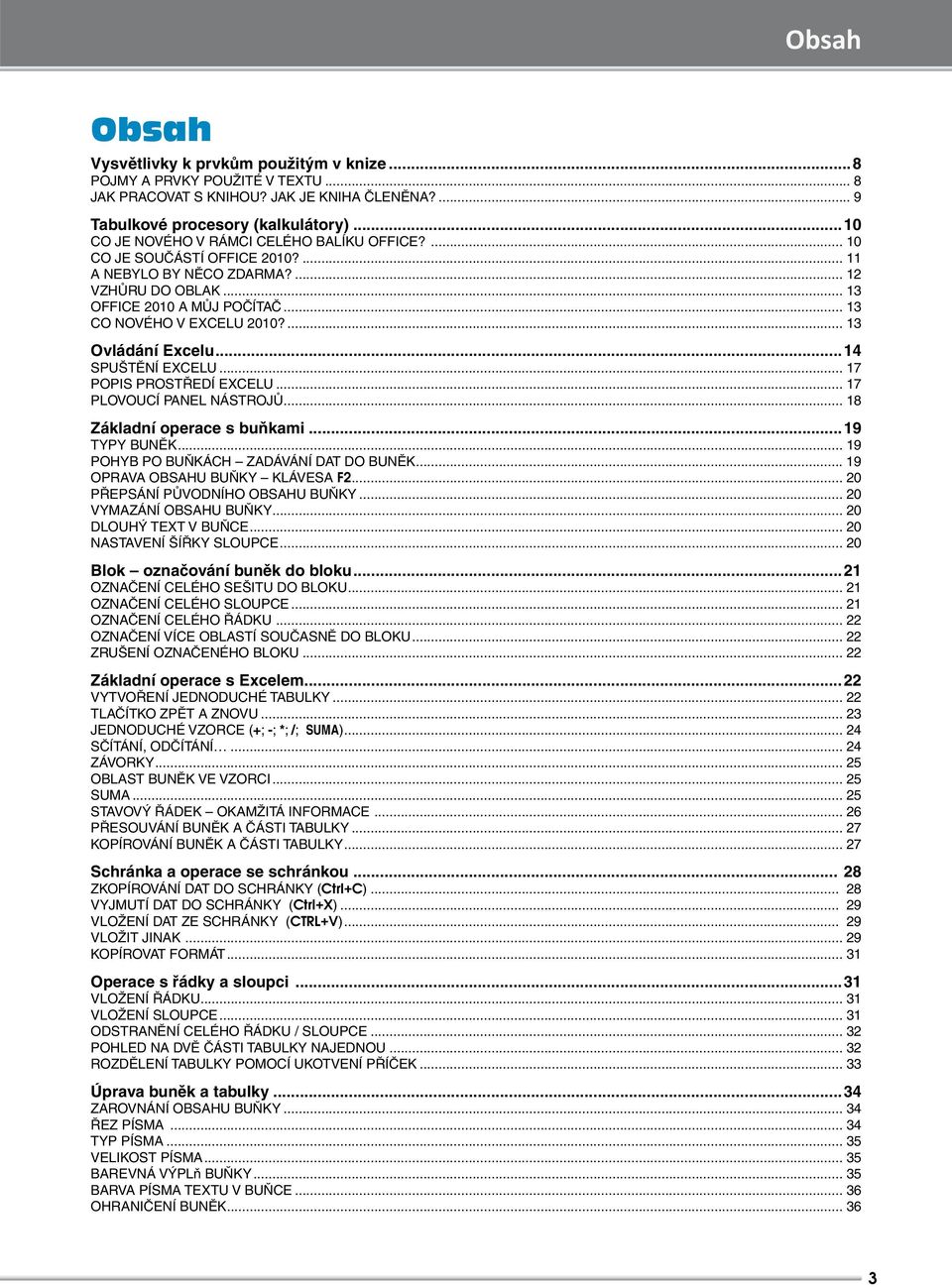 ... 13 Ovládání Excelu...14 SPUŠTĚNÍ EXCELU... 17 POPIS PROSTŘEDÍ EXCELU... 17 PLOVOUCÍ PANEL NÁSTROJŮ... 18 Základní operace s buňkami...19 TYPY BUNĚK... 19 POHYB PO BUŇKÁCH ZADÁVÁNÍ DAT DO BUNĚK.