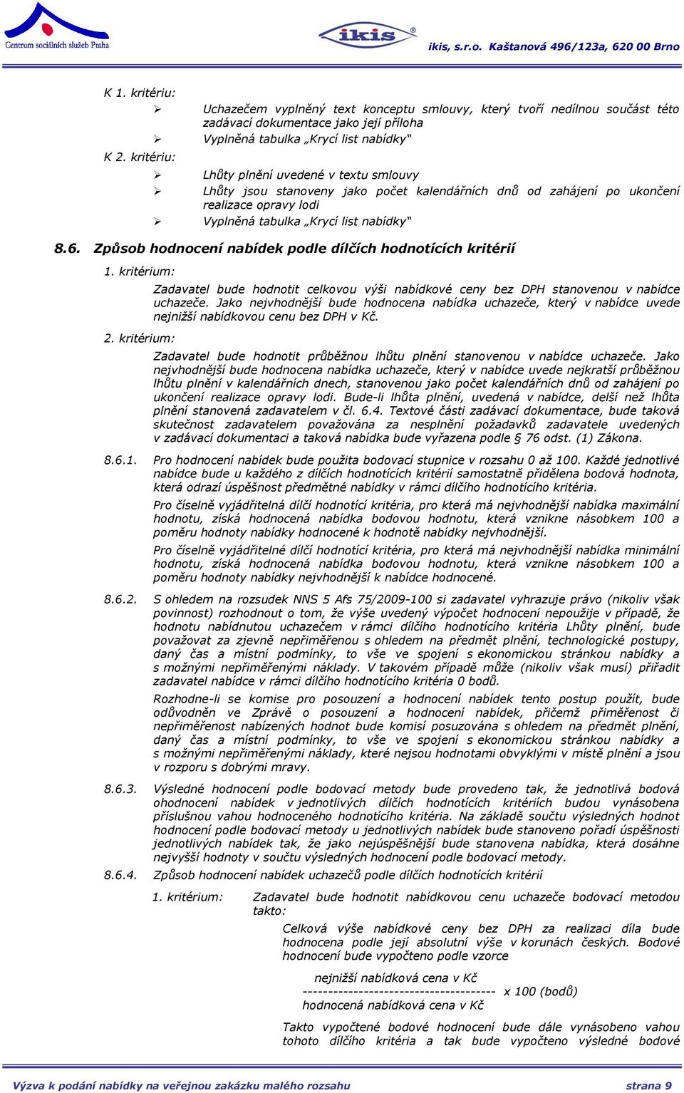 Způsob hodnocení nabídek podle dílčích hodnotících kritérií 1. kritérium: 2. kritérium: Zadavatel bude hodnotit celkovou výši nabídkové ceny bez DPH stanovenou v nabídce uchazeče.