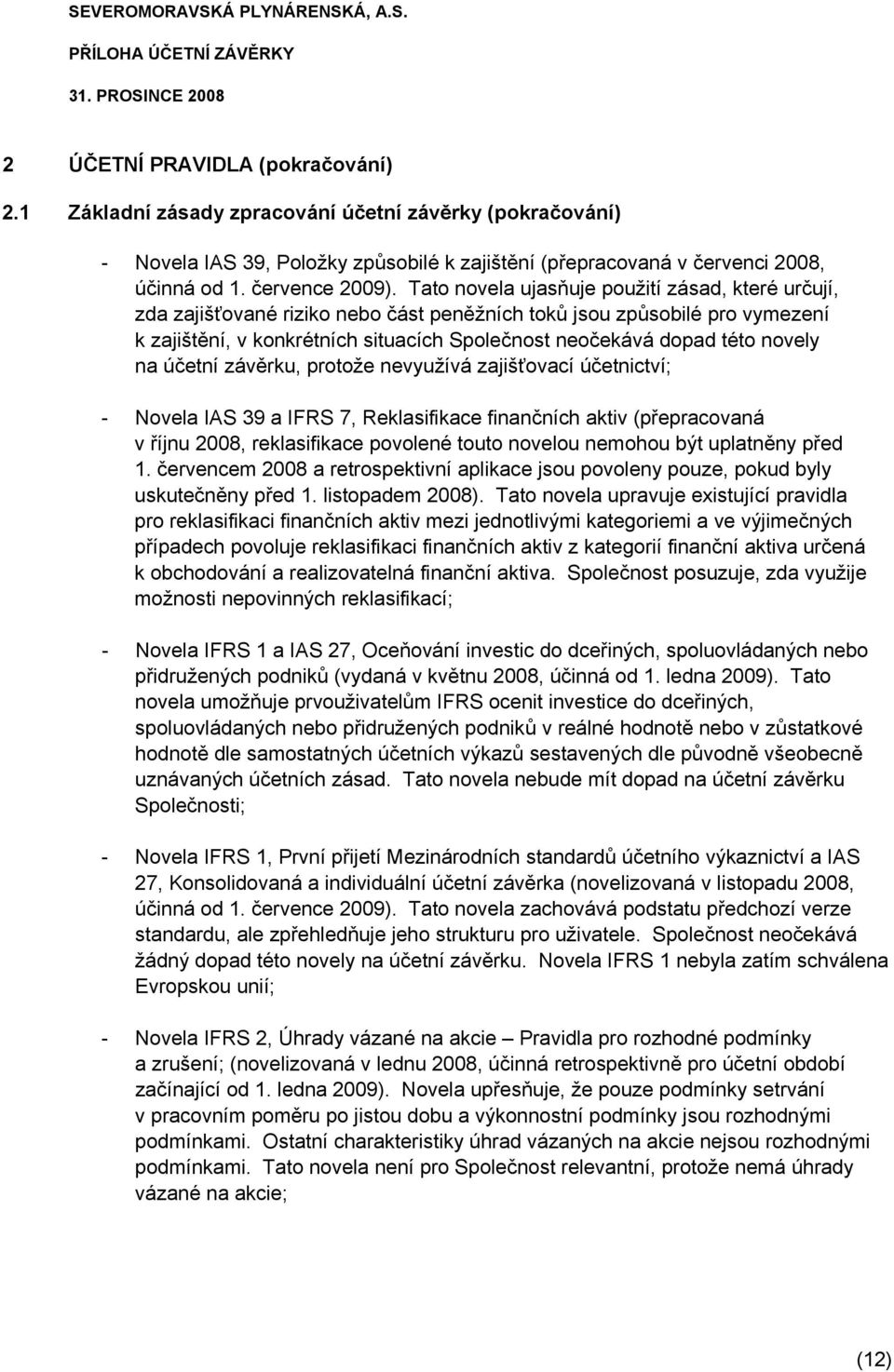 novely na účetní závěrku, protože nevyužívá zajišťovací účetnictví; - Novela IAS 39 a IFRS 7, Reklasifikace finančních aktiv (přepracovaná v říjnu 2008, reklasifikace povolené touto novelou nemohou