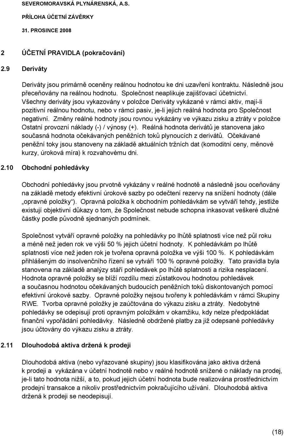 Všechny deriváty jsou vykazovány v položce Deriváty vykázané v rámci aktiv, mají-li pozitivní reálnou hodnotu, nebo v rámci pasiv, je-li jejich reálná hodnota pro Společnost negativní.