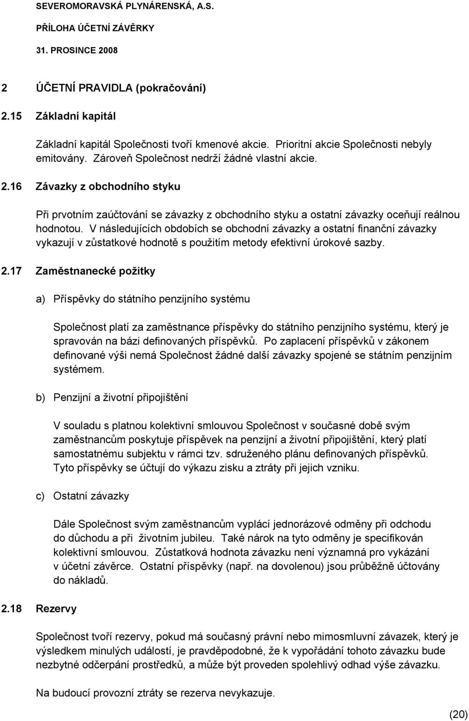 17 Zaměstnanecké požitky a) Příspěvky do státního penzijního systému Společnost platí za zaměstnance příspěvky do státního penzijního systému, který je spravován na bázi definovaných příspěvků.