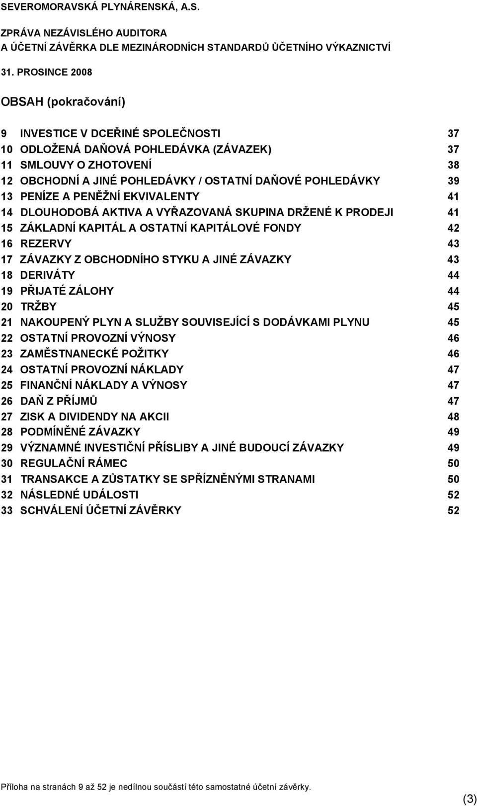 KAPITÁL A OSTATNÍ KAPITÁLOVÉ FONDY 42 16 REZERVY 43 17 ZÁVAZKY Z OBCHODNÍHO STYKU A JINÉ ZÁVAZKY 43 18 DERIVÁTY 44 19 PŘIJATÉ ZÁLOHY 44 20 TRŽBY 45 21 NAKOUPENÝ PLYN A SLUŽBY SOUVISEJÍCÍ S DODÁVKAMI