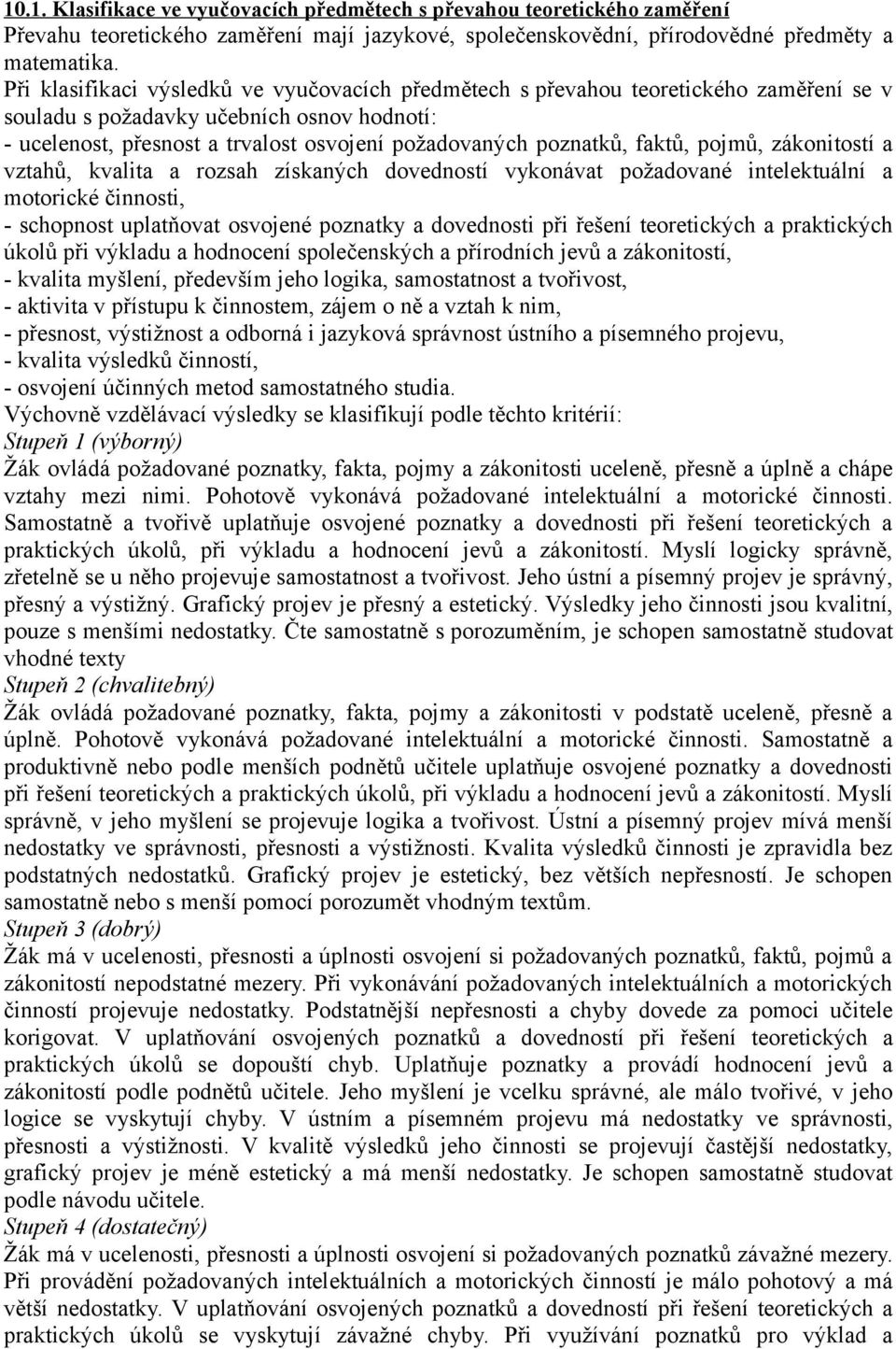 faktů, pojmů, zákonitostí a vztahů, kvalita a rozsah získaných dovedností vykonávat požadované intelektuální a motorické činnosti, - schopnost uplatňovat osvojené poznatky a dovednosti při řešení