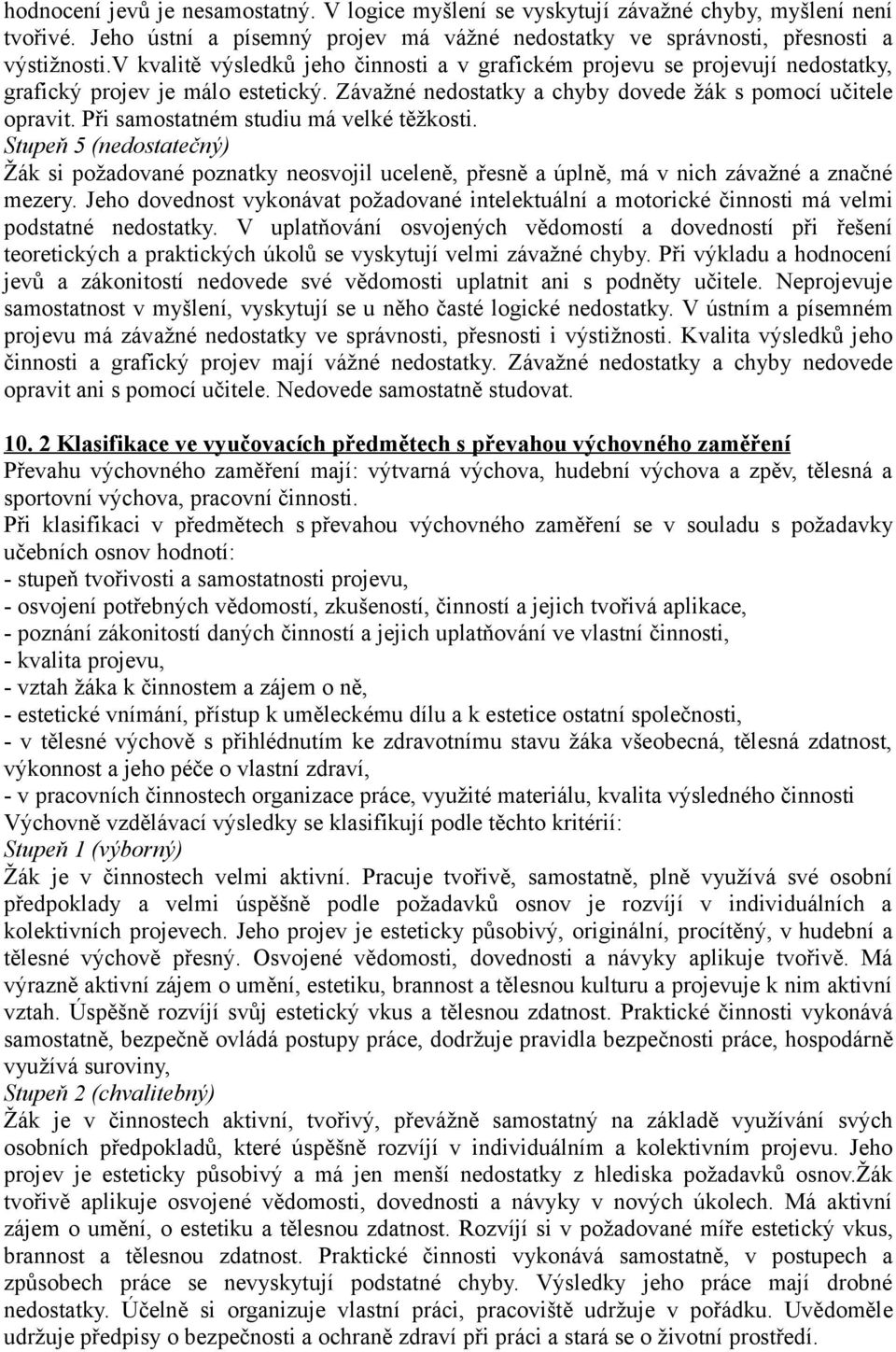 Při samostatném studiu má velké těžkosti. Stupeň 5 (nedostatečný) Žák si požadované poznatky neosvojil uceleně, přesně a úplně, má v nich závažné a značné mezery.