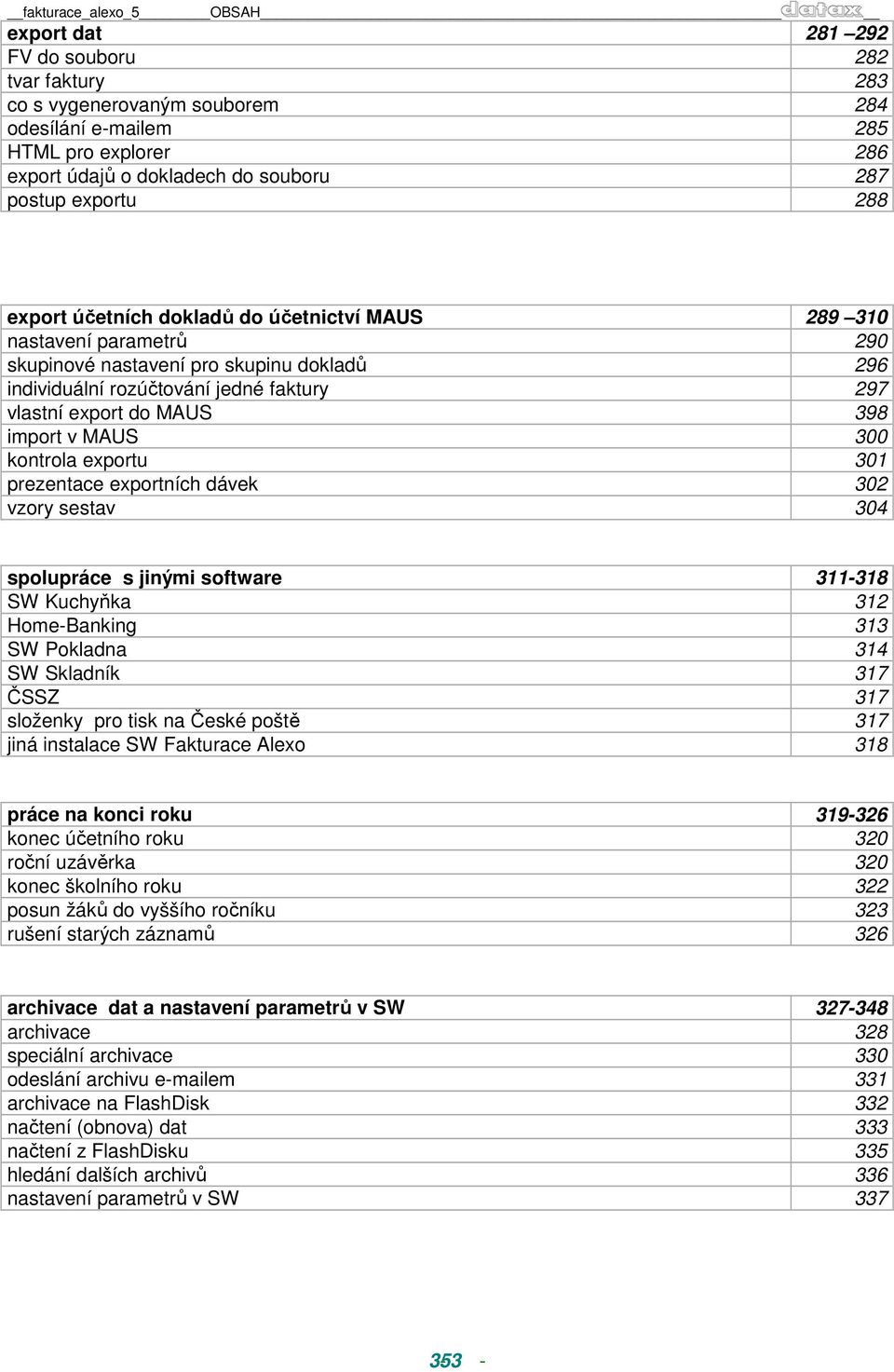 MAUS 398 import v MAUS 300 kontrola exportu 301 prezentace exportních dávek 302 vzory sestav 304 spolupráce s jinými software 311-318 SW Kuchyňka 312 Home-Banking 313 SW Pokladna 314 SW Skladník 317