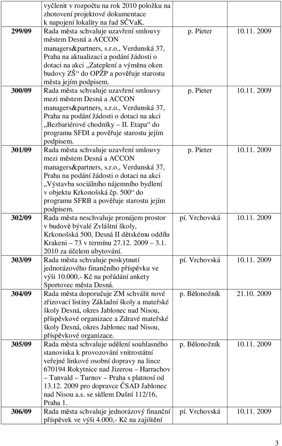 300/09 Rada m sta schvaluje uzav ení smlouvy mezi m stem Desná a ACCON Praha na podání žádosti o dotaci na akci Bezbariérové chodníky II. Etapa do programu SFDI a pov uje starostu jejím podpisem.