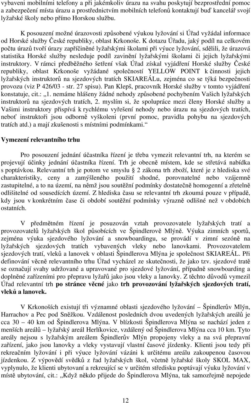 K dotazu Úřadu, jaký podíl na celkovém počtu úrazů tvoří úrazy zapříčiněné lyžařskými školami při výuce lyžování, sdělili, že úrazová statistika Horské služby nesleduje podíl zavinění lyžařskými