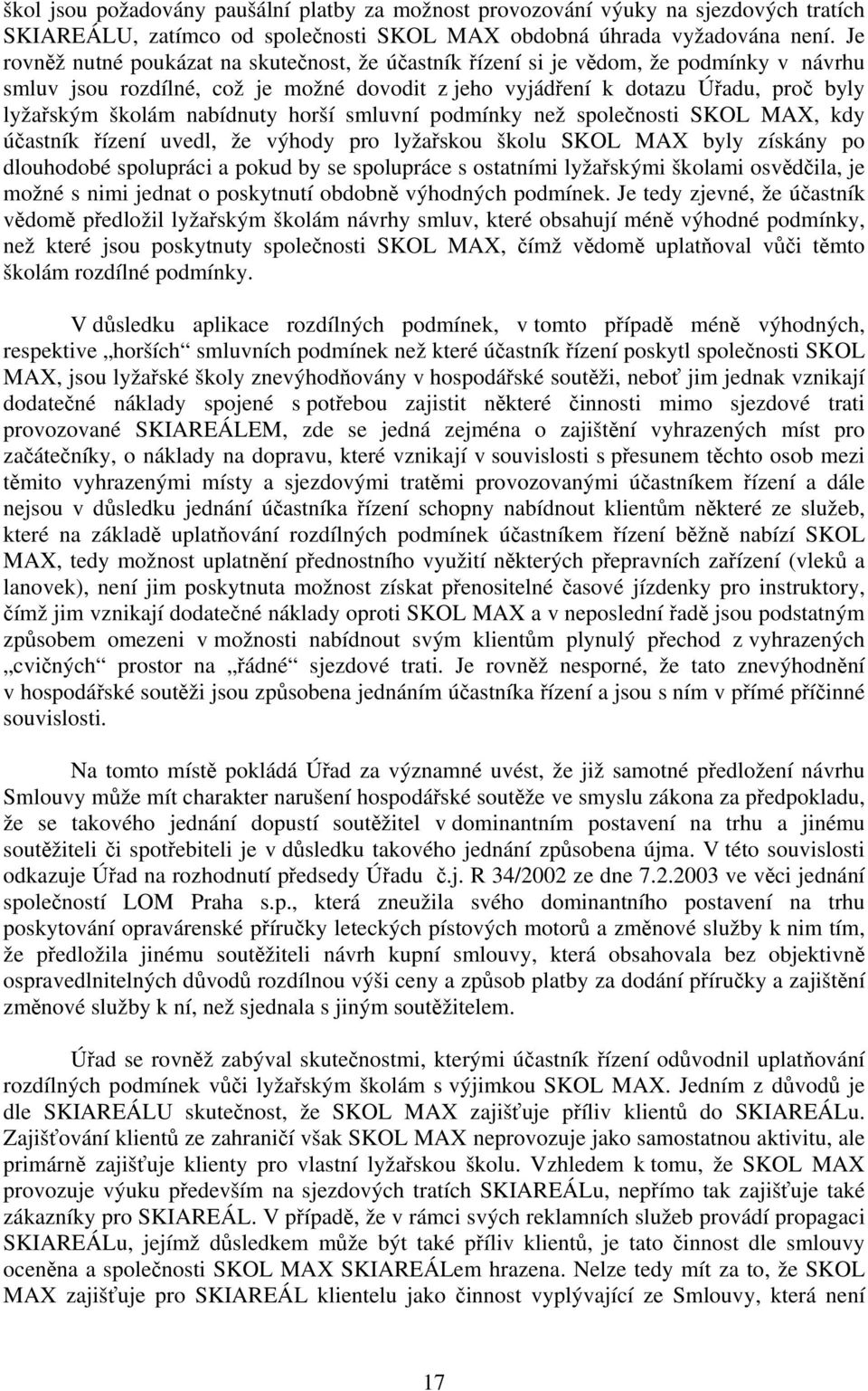 nabídnuty horší smluvní podmínky než společnosti SKOL MAX, kdy účastník řízení uvedl, že výhody pro lyžařskou školu SKOL MAX byly získány po dlouhodobé spolupráci a pokud by se spolupráce s ostatními