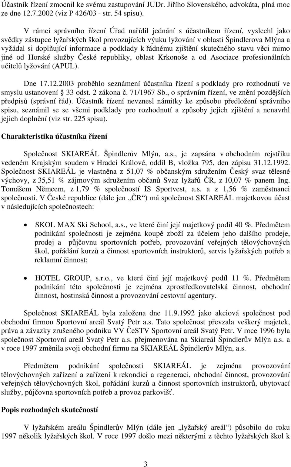 informace a podklady k řádnému zjištění skutečného stavu věci mimo jiné od Horské služby České republiky, oblast Krkonoše a od Asociace profesionálních učitelů lyžování (APUL). Dne 17.12.