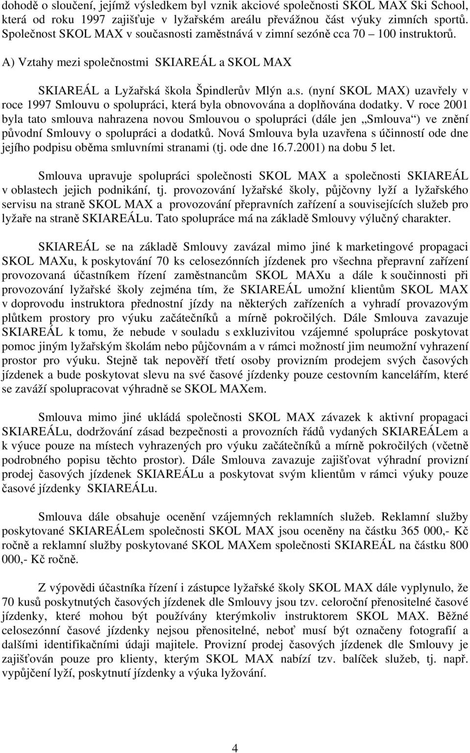 V roce 2001 byla tato smlouva nahrazena novou Smlouvou o spolupráci (dále jen Smlouva ) ve znění původní Smlouvy o spolupráci a dodatků.