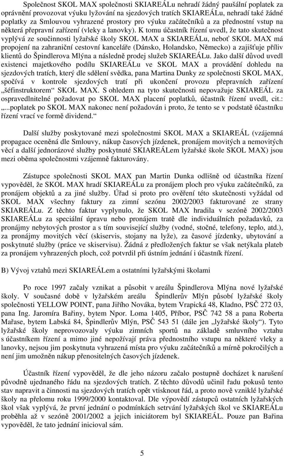 K tomu účastník řízení uvedl, že tato skutečnost vyplývá ze součinnosti lyžařské školy SKOL MAX a SKIAREÁLu, neboť SKOL MAX má propojení na zahraniční cestovní kanceláře (Dánsko, Holandsko, Německo)