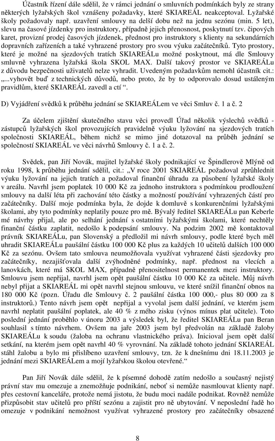 čipových karet, provizní prodej časových jízdenek, přednost pro instruktory s klienty na sekundárních dopravních zařízeních a také vyhrazené prostory pro svou výuku začátečníků.