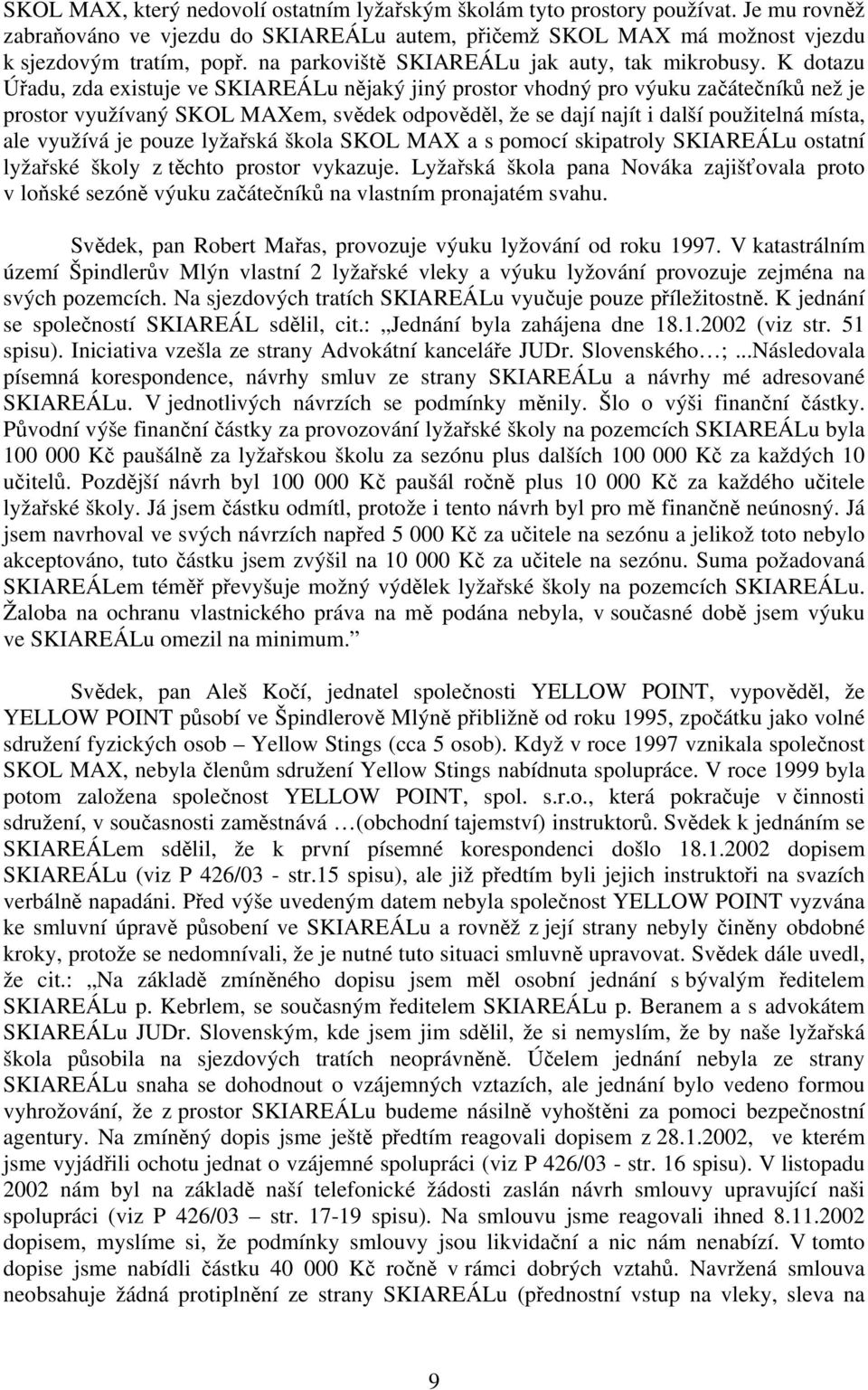 K dotazu Úřadu, zda existuje ve SKIAREÁLu nějaký jiný prostor vhodný pro výuku začátečníků než je prostor využívaný SKOL MAXem, svědek odpověděl, že se dají najít i další použitelná místa, ale