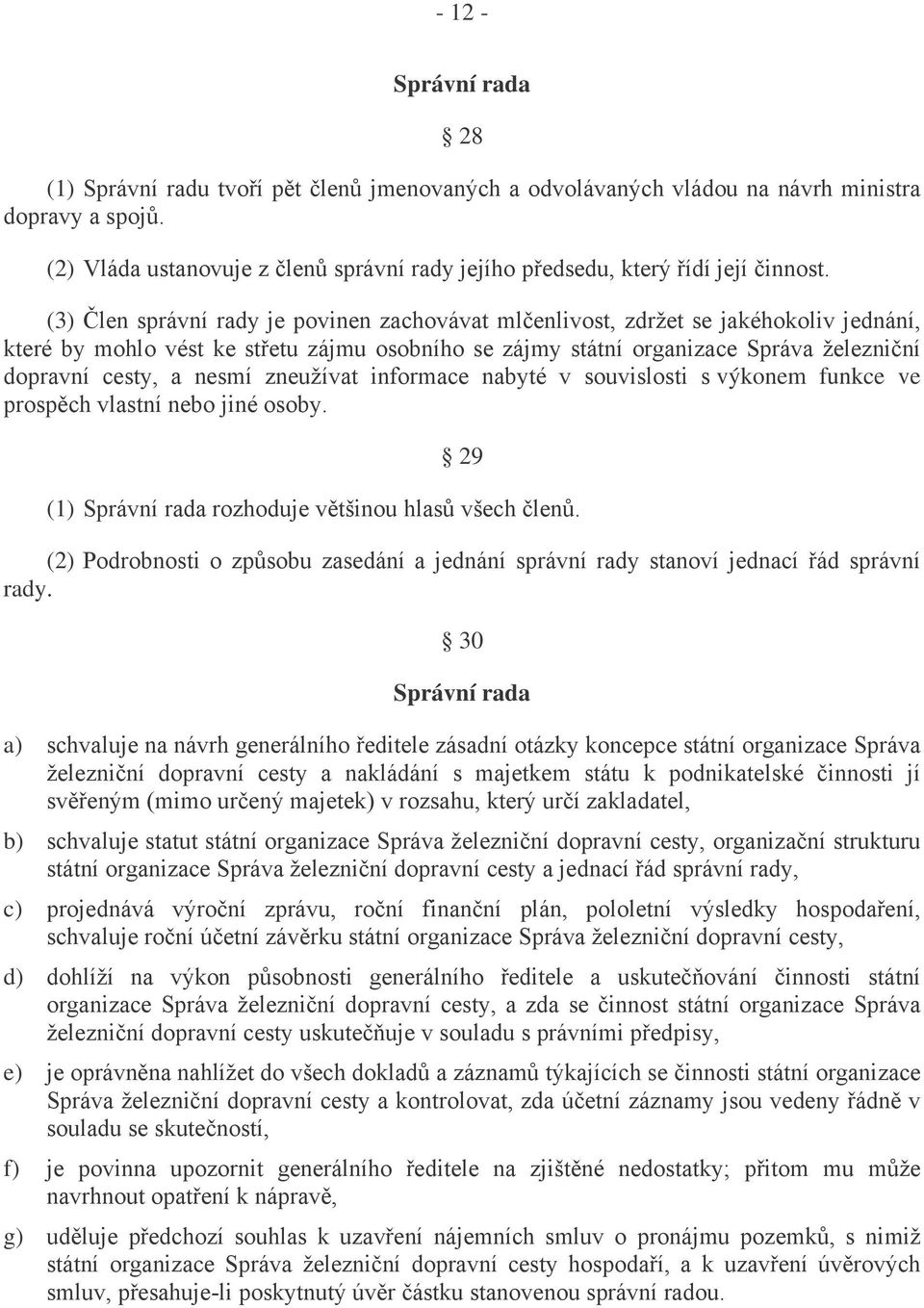 (3) Člen správní rady je povinen zachovávat mlčenlivost, zdržet se jakéhokoliv jednání, které by mohlo vést ke střetu zájmu osobního se zájmy státní organizace Správa železniční dopravní cesty, a