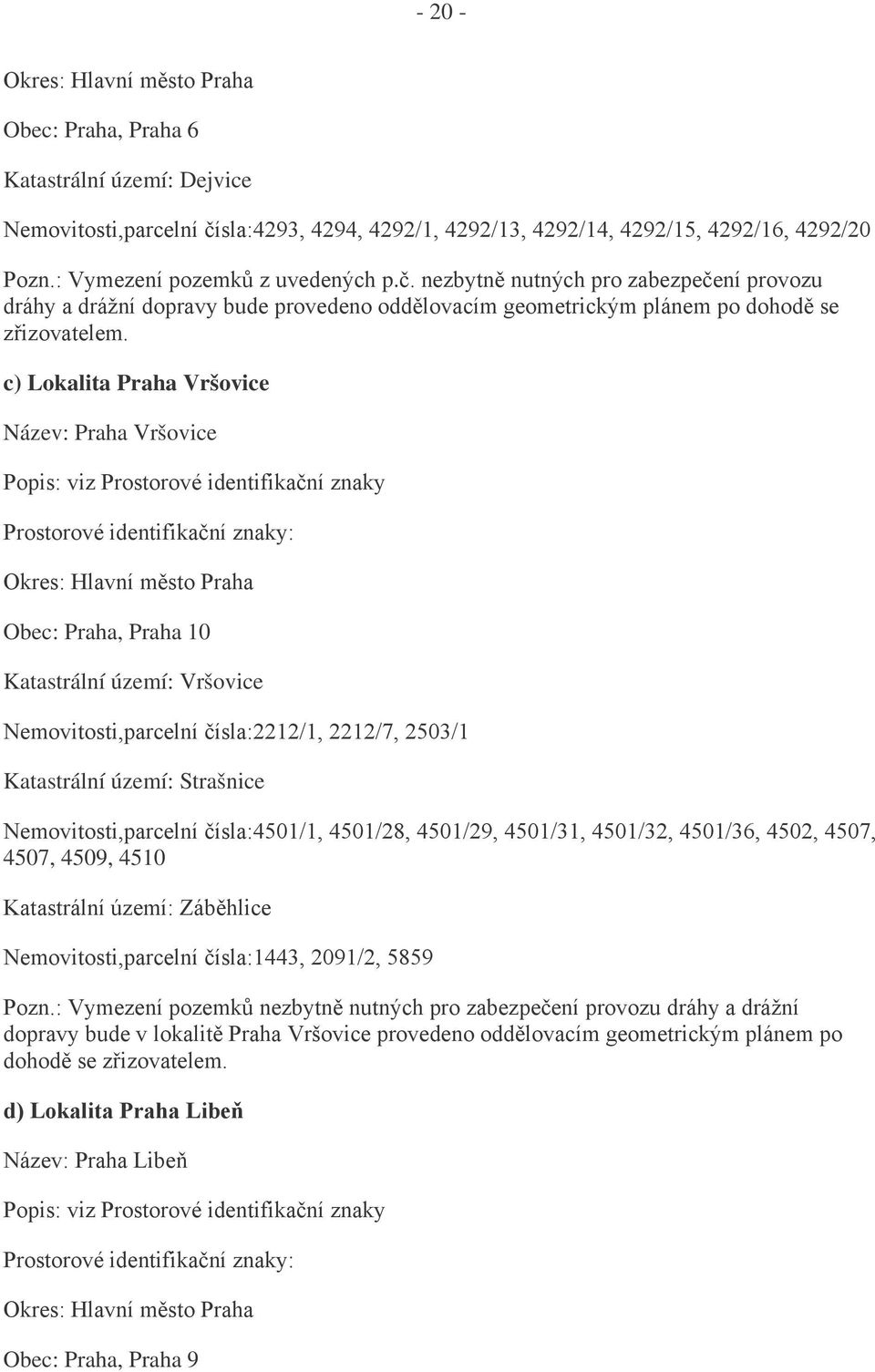 c) Lokalita Praha Vršovice Název: Praha Vršovice Popis: viz Prostorové identifikační znaky Okres: Hlavní město Praha Obec: Praha, Praha 10 Katastrální území: Vršovice Nemovitosti,parcelní