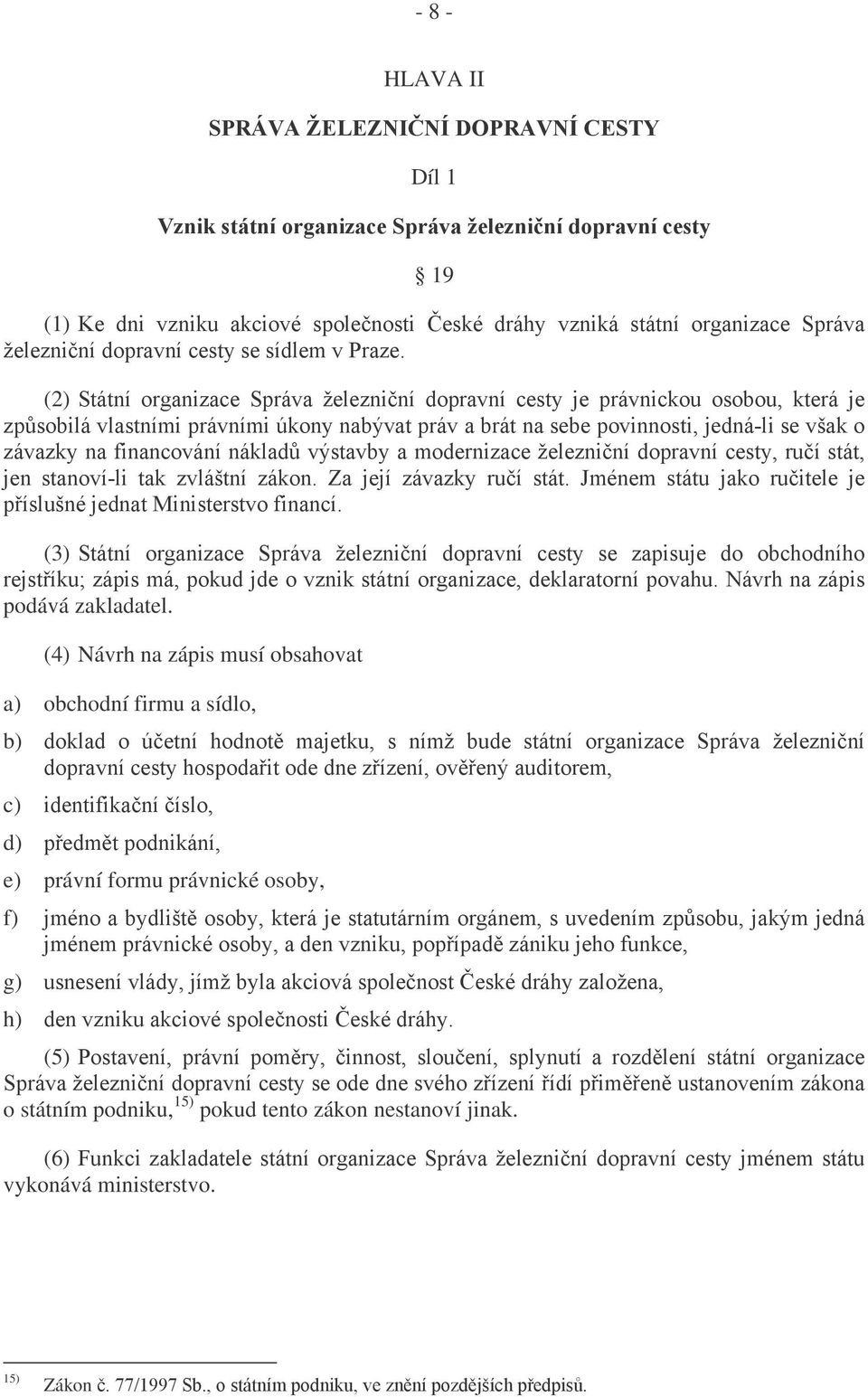 (2) Státní organizace Správa železniční dopravní cesty je právnickou osobou, která je způsobilá vlastními právními úkony nabývat práv a brát na sebe povinnosti, jedná-li se však o závazky na