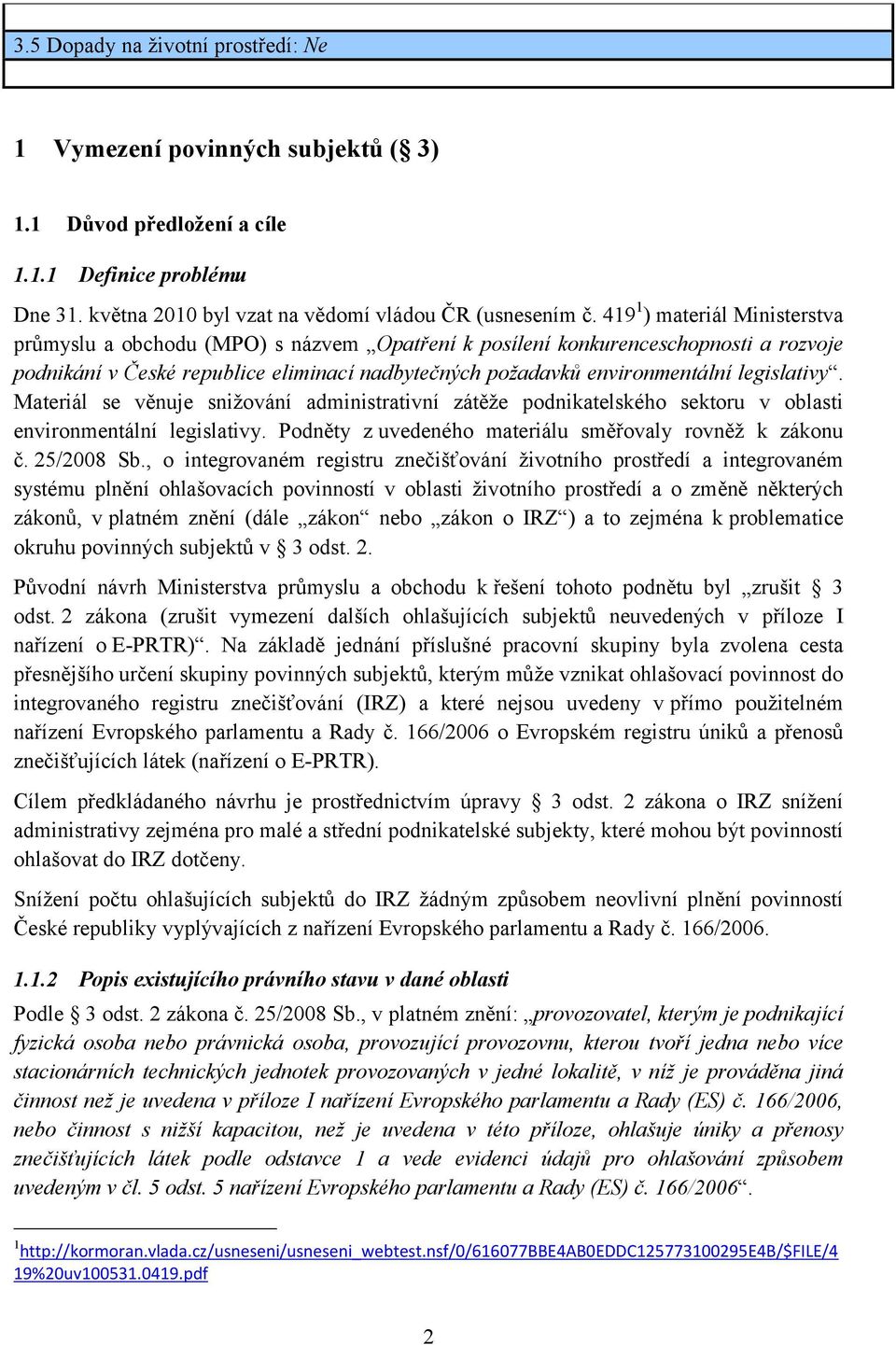 legislativy. Materiál se věnuje snižování administrativní zátěže podnikatelského sektoru v oblasti environmentální legislativy. Podněty z uvedeného materiálu směřovaly rovněž k zákonu č. 25/2008 Sb.