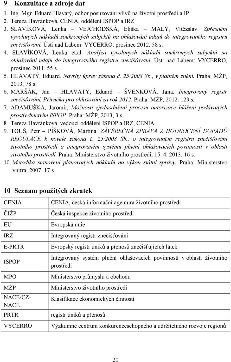 Ústí nad Labem: VYCERRO, prosinec 2012. 58 s. 4. SLAVÍKOVÁ, Lenka et.al. Analýza vyvolaných nákladů soukromých subjektů na ohlašování údajů do integrovaného registru znečišťování.