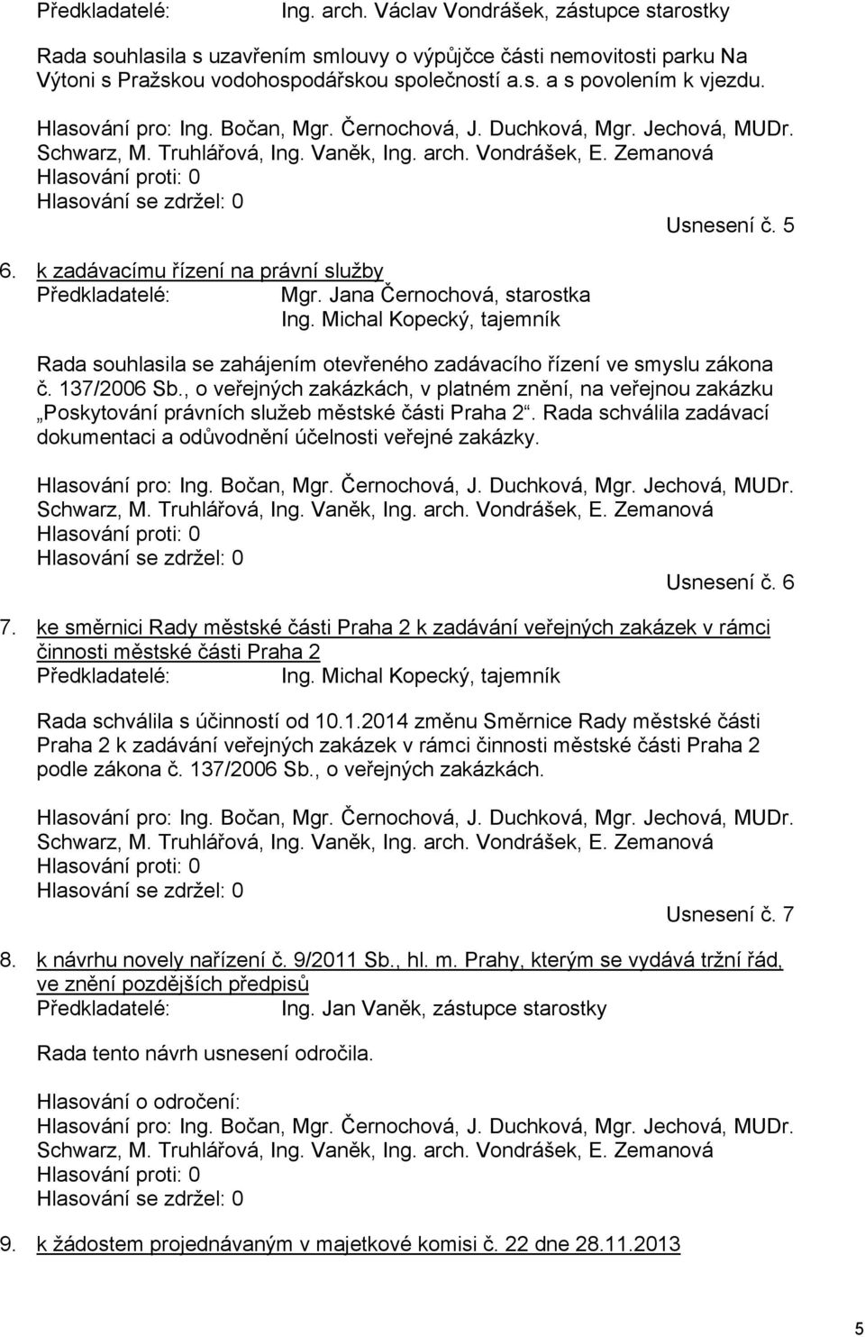 5 6. k zadávacímu řízení na právní služby Předkladatelé: Mgr. Jana Černochová, starostka Ing. Michal Kopecký, tajemník Rada souhlasila se zahájením otevřeného zadávacího řízení ve smyslu zákona č.