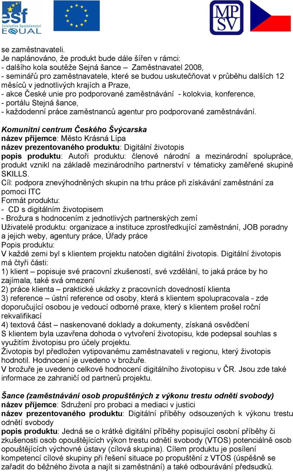 jednotlivých krajích a Praze, - akce České unie pro podporované zaměstnávání - kolokvia, konference, - portálu Stejná šance, - každodenní práce zaměstnanců agentur pro podporované zaměstnávání.