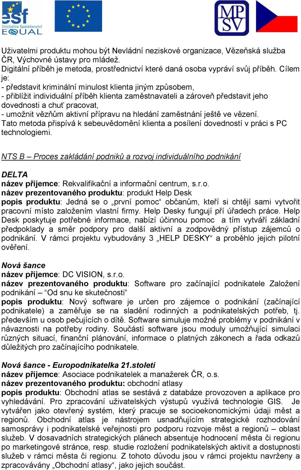 aktivní přípravu na hledání zaměstnání ještě ve vězení. Tato metoda přispívá k sebeuvědomění klienta a posílení dovedností v práci s PC technologiemi.