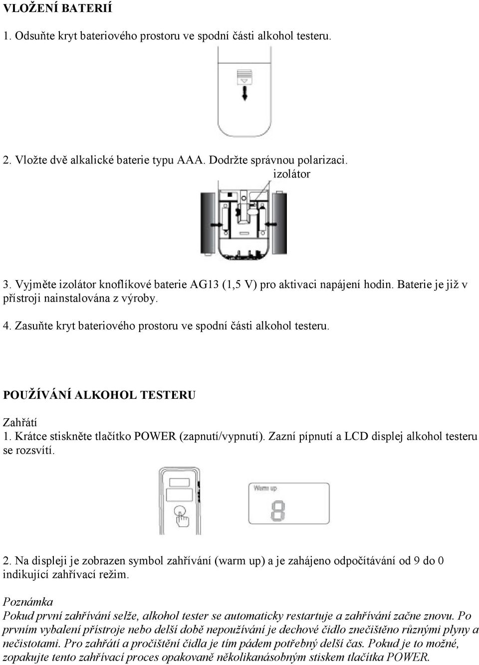 POUŽÍVÁNÍ ALKOHOL TESTERU Zahřátí 1. Krátce stiskněte tlačítko POWER (zapnutí/vypnutí). Zazní pípnutí a LCD displej alkohol testeru se rozsvítí. 2.