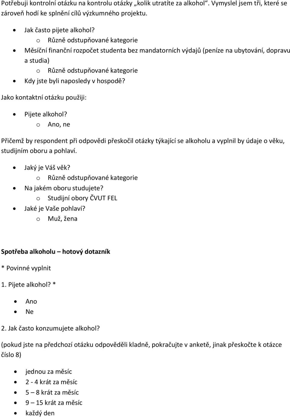 Jako kontaktní otázku použiji: Pijete alkohol? o Ano, ne Přičemž by respondent při odpovědi přeskočil otázky týkající se alkoholu a vyplnil by údaje o věku, studijním oboru a pohlaví. Jaký je Váš věk?