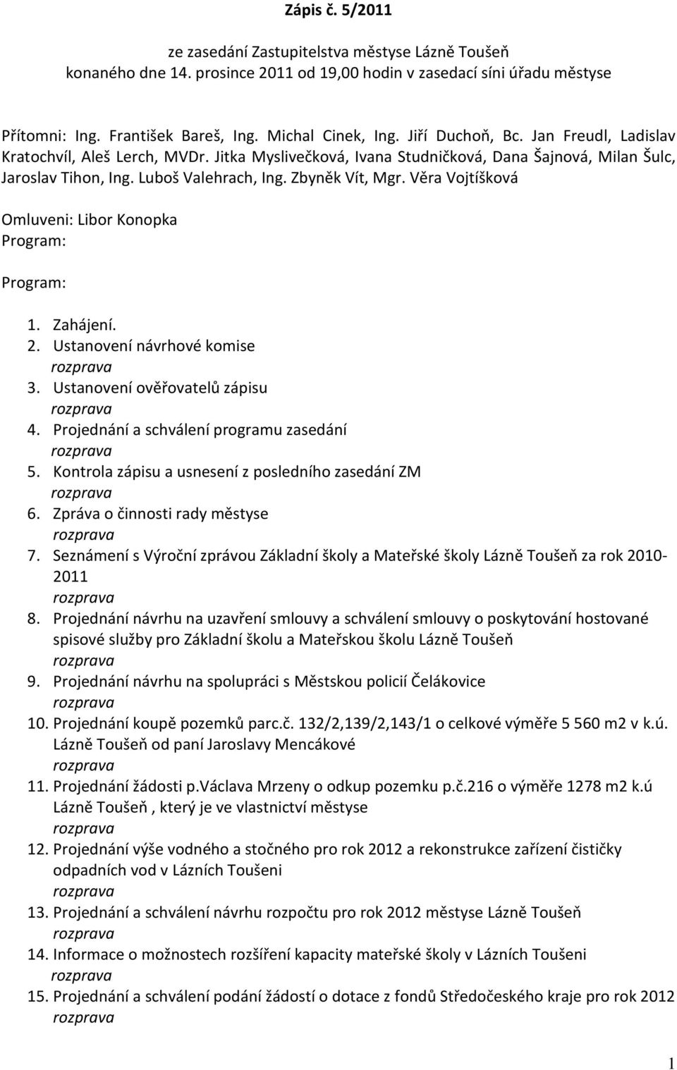 Věra Vojtíšková Omluveni: Libor Konopka Program: Program: 1. Zahájení. 2. Ustanovení návrhové komise 3. Ustanovení ověřovatelů zápisu 4. Projednání a schválení programu zasedání 5.