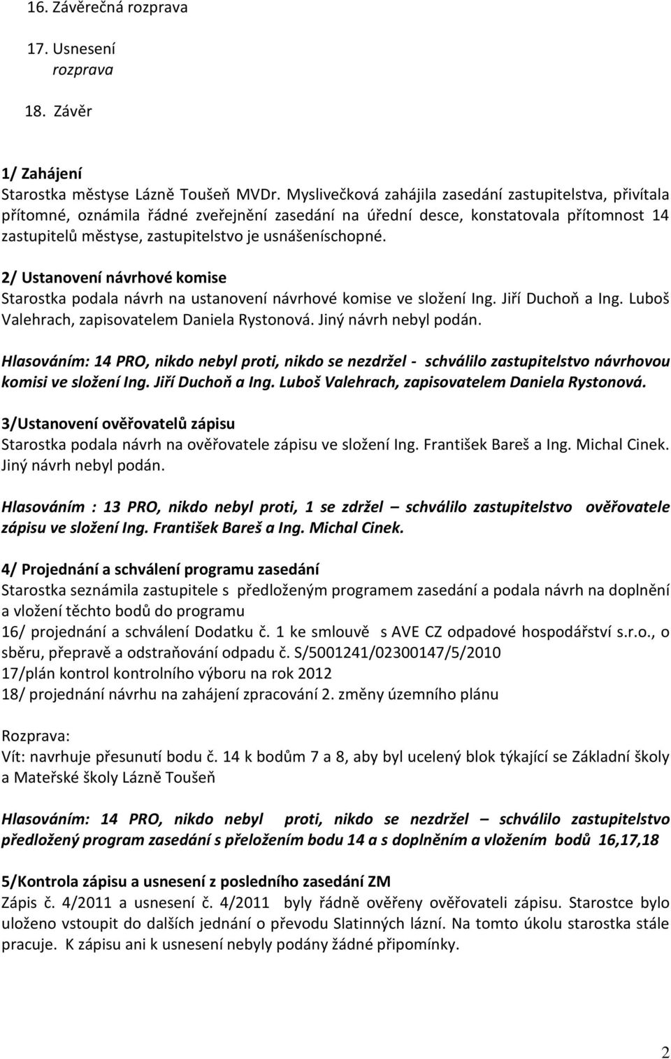 usnášeníschopné. 2/ Ustanovení návrhové komise Starostka podala návrh na ustanovení návrhové komise ve složení Ing. Jiří Duchoň a Ing. Luboš Valehrach, zapisovatelem Daniela Rystonová.