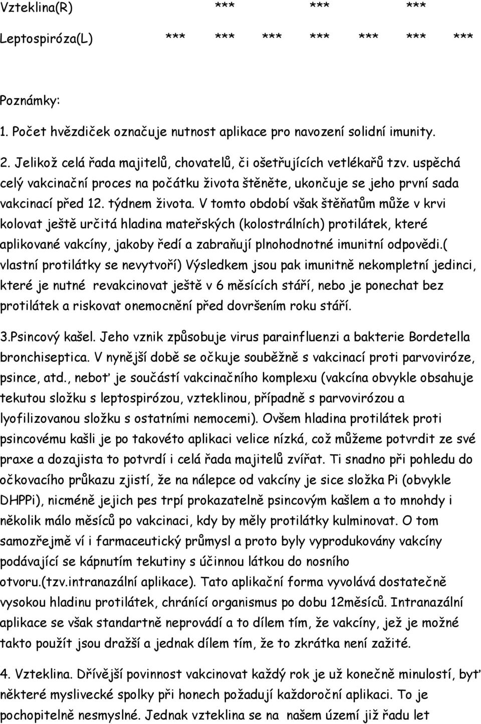 V tomto období však štěňatům může v krvi kolovat ještě určitá hladina mateřských (kolostrálních) protilátek, které aplikované vakcíny, jakoby ředí a zabraňují plnohodnotné imunitní odpovědi.