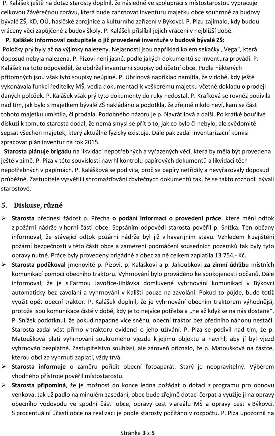 Nejasnosti jsou například kolem sekačky Vega, která doposud nebyla nalezena. P. Pizovi není jasné, podle jakých dokumentů se inventura provádí. P. Kalášek na toto odpověděl, že obdržel inventurní soupisy od účetní obce.