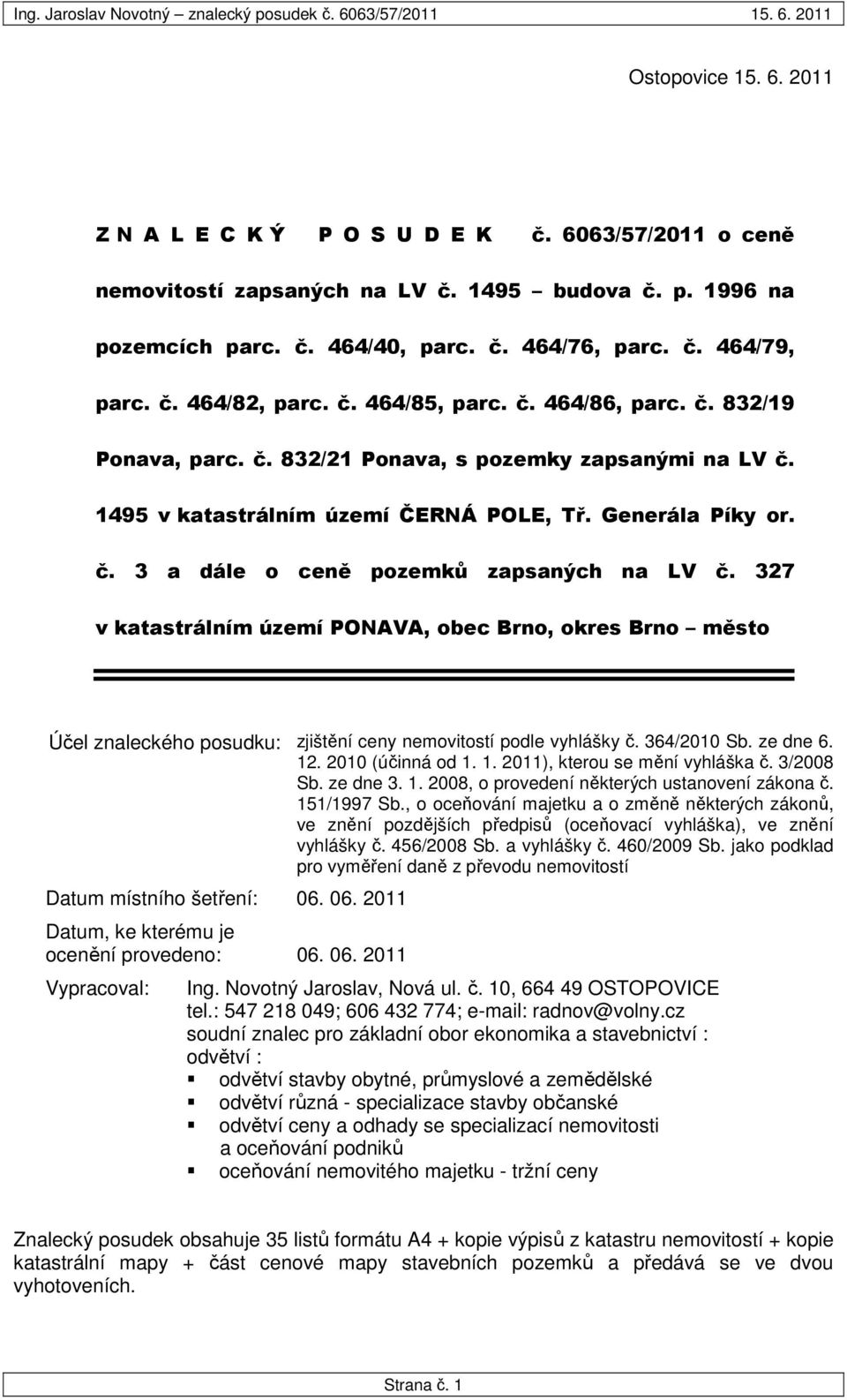 327 v katastrálním území PONAVA, obec Brno, okres Brno město Účel znaleckého posudku: zjištění ceny nemovitostí podle vyhlášky č. 364/2010 Sb. ze dne 6. 12. 2010 (účinná od 1. 1. 2011), kterou se mění vyhláška č.