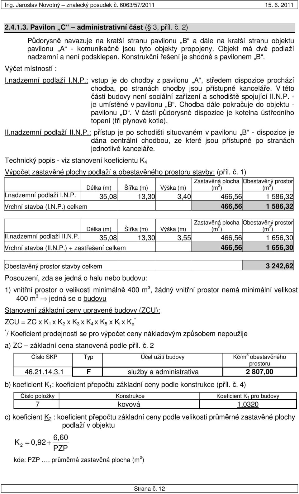 : vstup je do chodby z pavilonu A, středem dispozice prochází chodba, po stranách chodby jsou přístupné kanceláře. V této části budovy není sociální zařízení a schodiště spojující II.N.P.