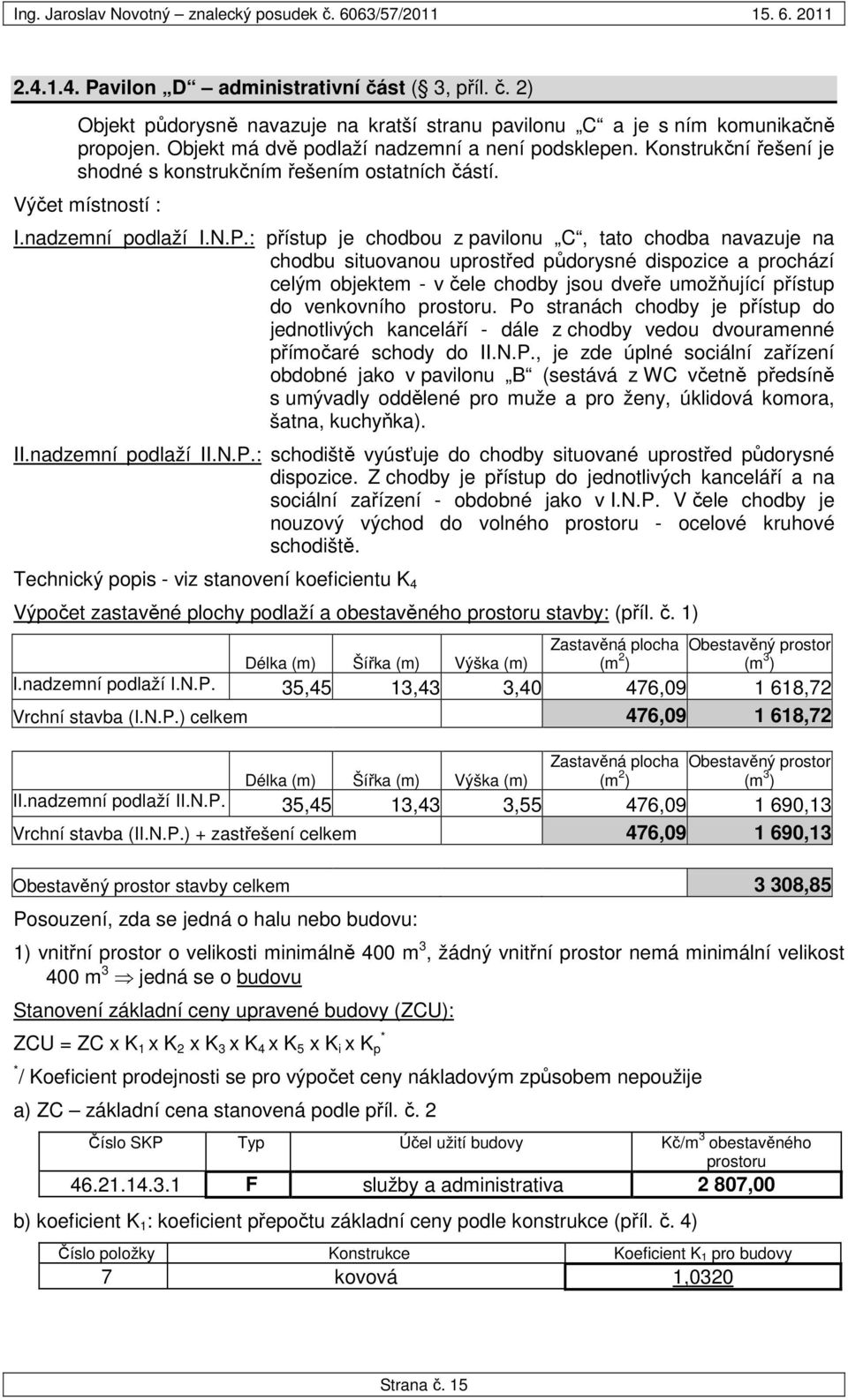 : přístup je chodbou z pavilonu C, tato chodba navazuje na chodbu situovanou uprostřed půdorysné dispozice a prochází celým objektem - v čele chodby jsou dveře umožňující přístup do venkovního