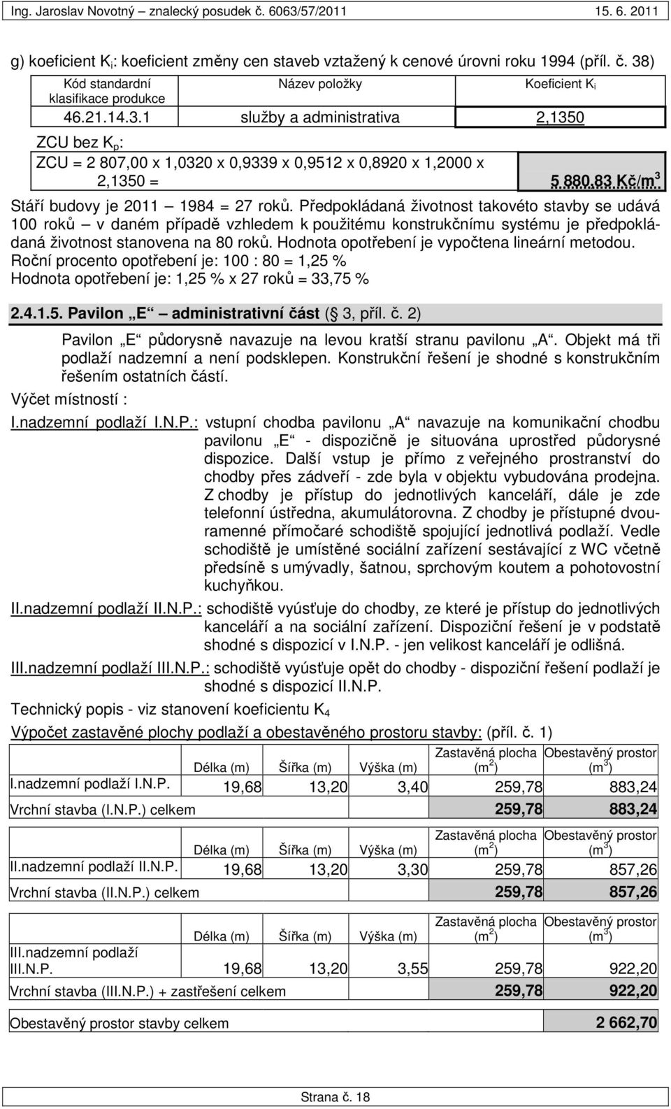 1 služby a administrativa 2,1350 ZCU bez K p : ZCU = 2 807,00 x 1,0320 x 0,9339 x 0,9512 x 0,8920 x 1,2000 x 2,1350 = 5 880,83 Kč/m 3 Stáří budovy je 2011 1984 = 27 roků.