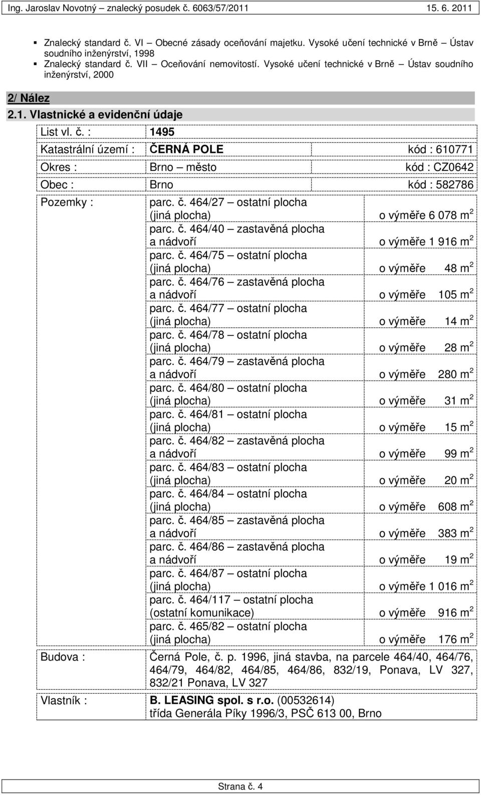 : 1495 Katastrální území : ČERNÁ POLE kód : 610771 Okres : Brno město kód : CZ0642 Obec : Brno kód : 582786 Pozemky : parc. č. 464/27 ostatní plocha (jiná plocha) o výměře 6 078 m 2 parc. č. 464/40 zastavěná plocha a nádvoří o výměře 1 916 m 2 parc.