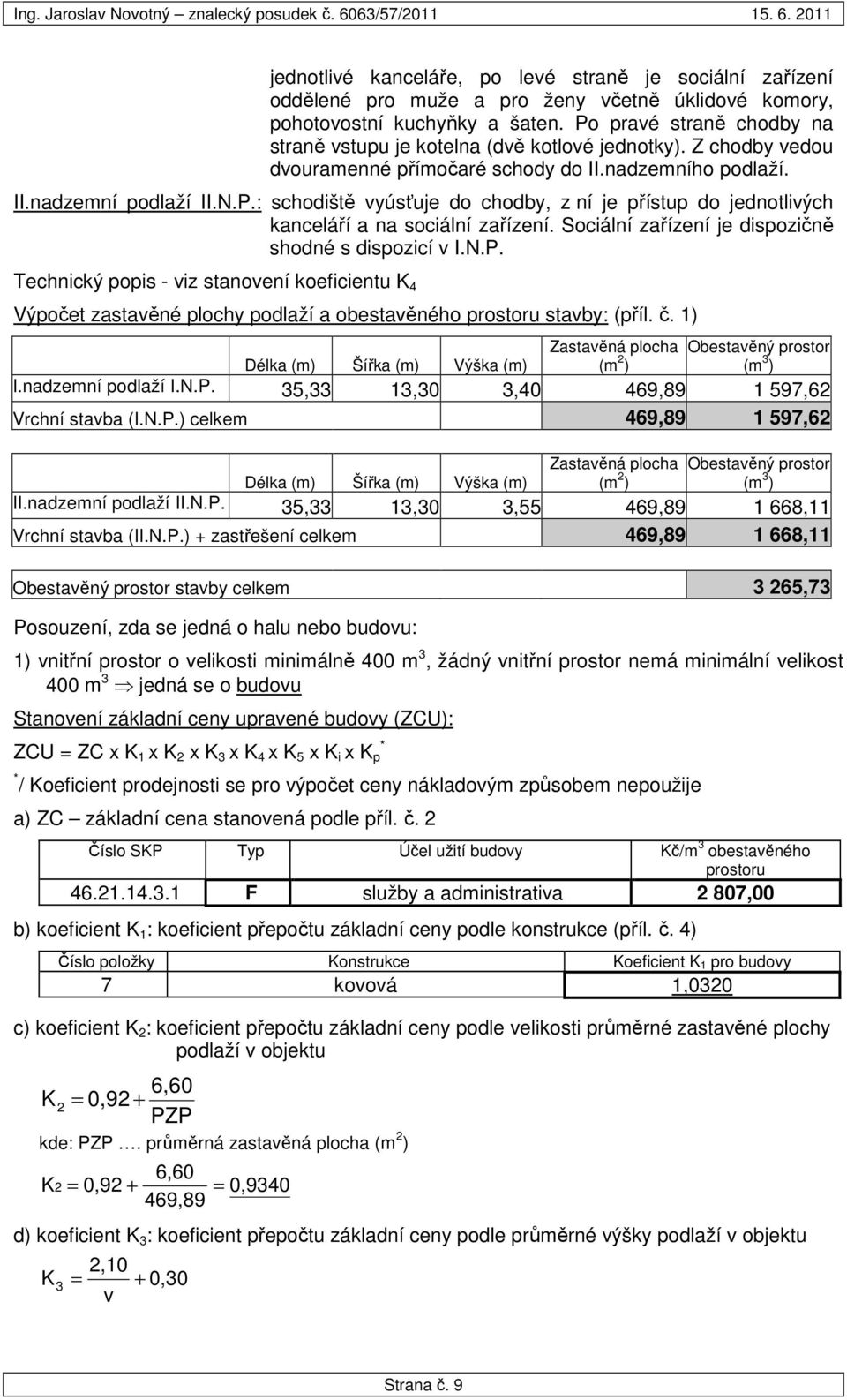 Sociální zařízení je dispozičně shodné s dispozicí v I.N.P. Technický popis - viz stanovení koeficientu K 4 Výpočet zastavěné plochy podlaží a obestavěného prostoru stavby: (příl. č.