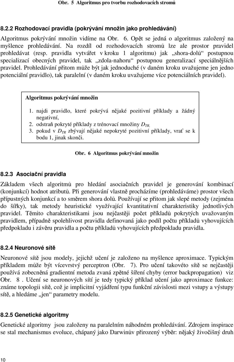 pravidla vytváet v kroku 1 algoritmu) jak shora-dol postupnou specializací obecných pravidel, tak zdola-nahoru postupnou generalizací speciálnjších pravidel.