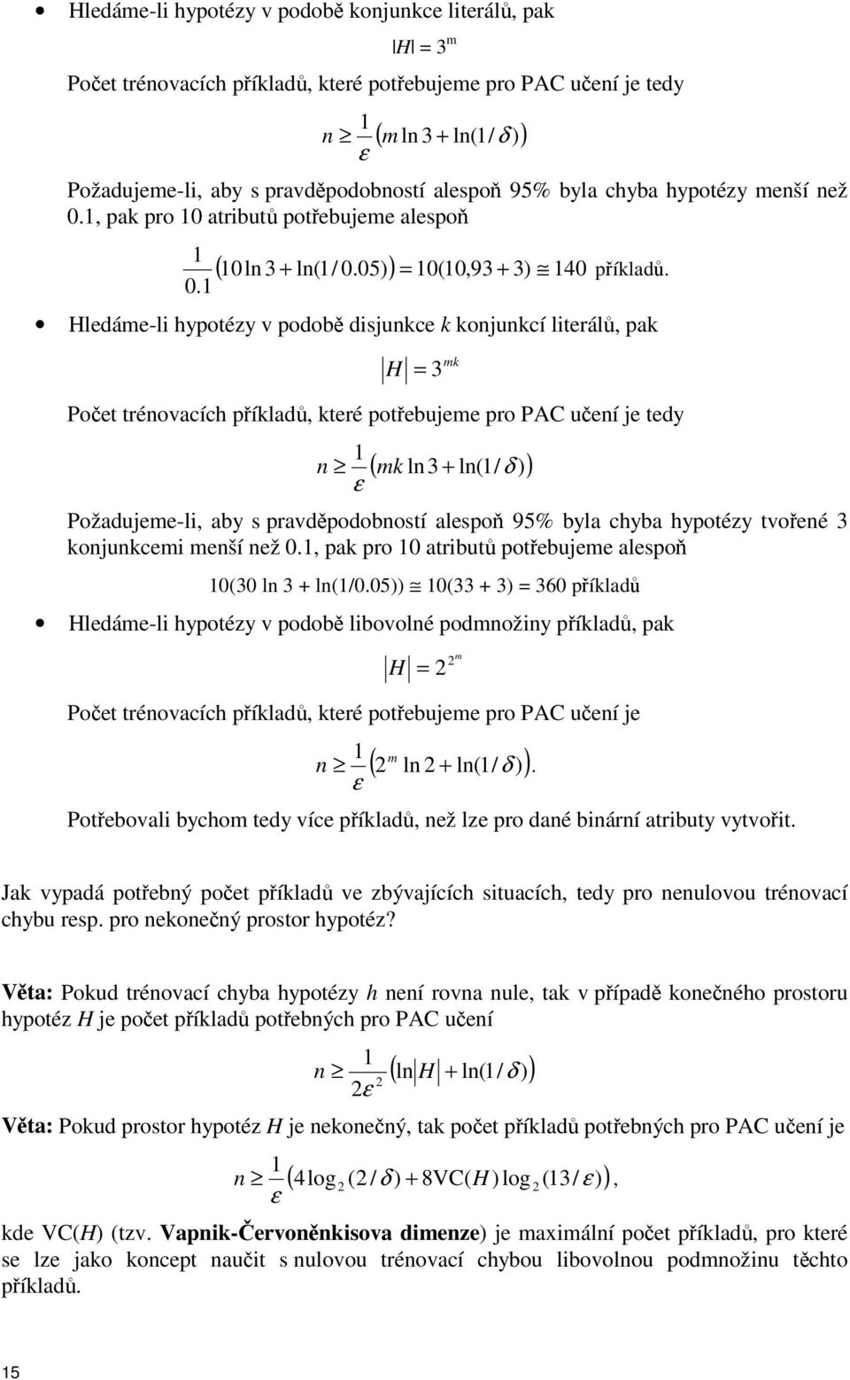 Hledáme-li hypotézy v podob disjunkce k konjunkcí literál, pak mk H = 3 Poet trénovacích píklad, které potebujeme pro PAC uení je tedy 1 n ε ( mk ln 3 + ln(1/ δ )) Požadujeme-li, aby s