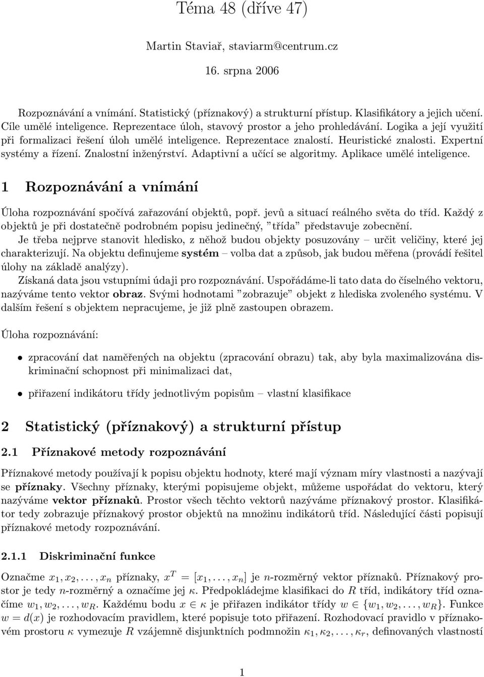 Znalostní inženýrství. Adaptivní a učící se algoritmy. Aplikace umělé inteligence. 1 Rozpoznávání a vnímání Úloha rozpoznávání spočívá zařazování objektů, popř. jevů a situací reálného světa do tříd.