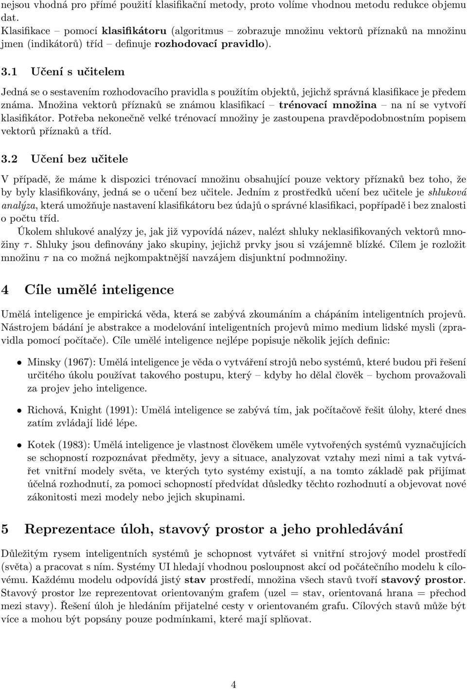 1 Učení s učitelem Jedná se o sestavením rozhodovacího pravidla s použítím objektů, jejichž správná klasifikace je předem známa.